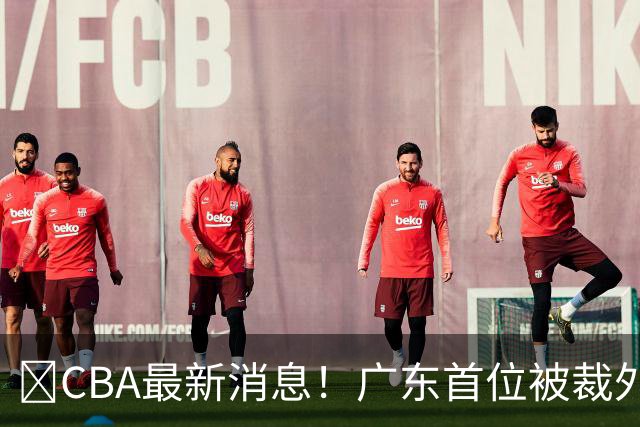 ‍CBA最新消息！广东首位被裁外援曝光，萨姆纳回归时间确定？