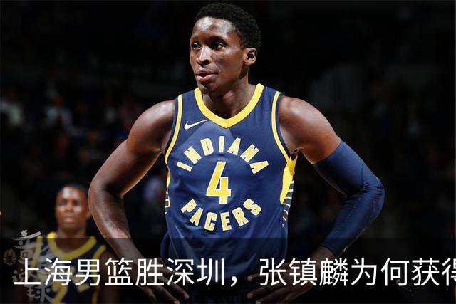 上海男篮胜深圳，张镇麟为何获得多次盛赞？