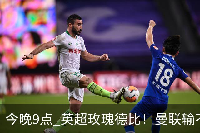 今晚9点 英超玫瑰德比！曼联输不起：5场不胜+主帅下课危机