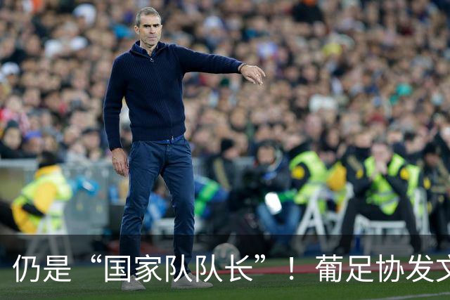 仍是“国家队队长”！葡足协发文祝贺：C罗荣获历史最佳金球奖