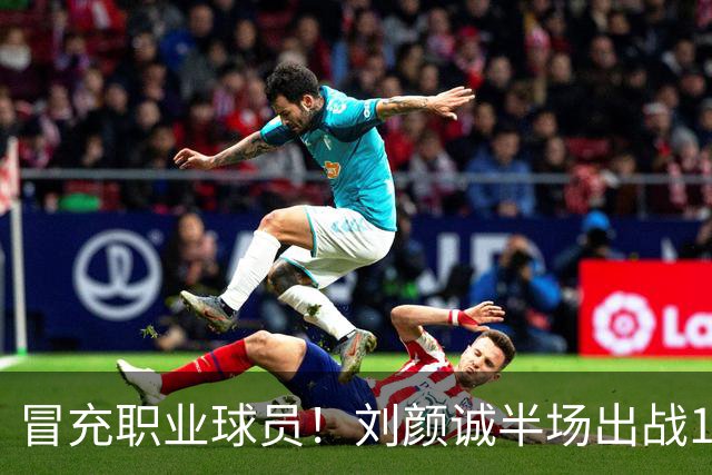 冒充职业球员！刘颜诚半场出战1分34秒未出手无有效数据 4次犯规