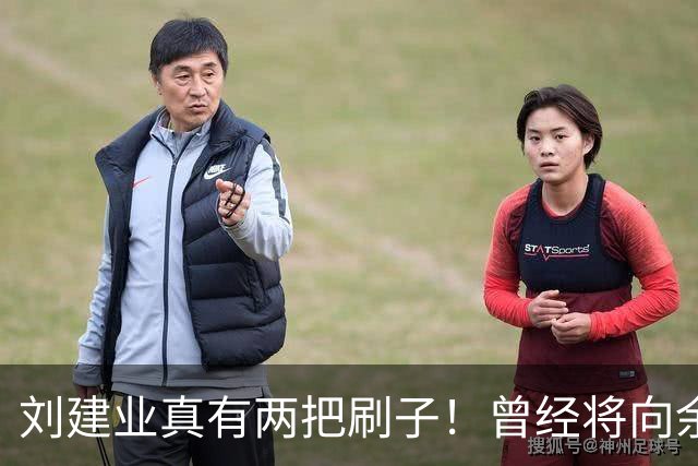 刘建业真有两把刷子！曾经将向余望换上又换下引发热议，如今冰释前嫌