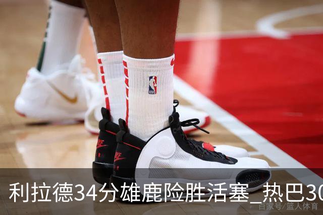 利拉德34分雄鹿险胜活塞 热巴30+11热火擒灰熊