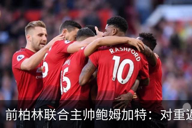 前柏林联合主帅鲍姆加特：对重返教练席持开放态度，暂无邀约