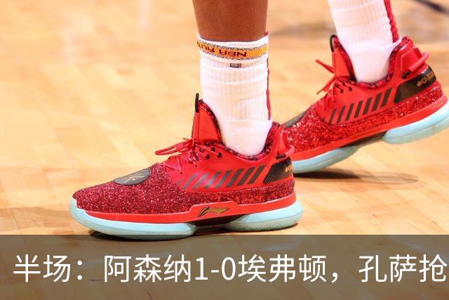 半场：阿森纳1-0埃弗顿，孔萨抢射破门，马杜埃凯屡造险