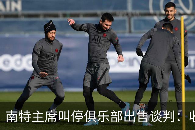 南特主席叫停俱乐部出售谈判：收购方案不严肃，财务担保缺失