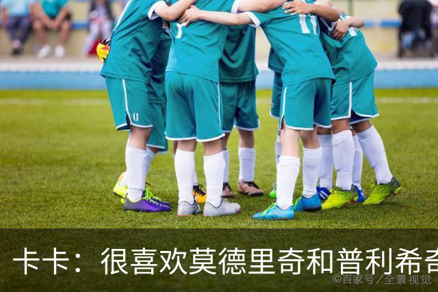 卡卡：很喜欢莫德里奇和普利希奇；球队光有优秀的球员还不够