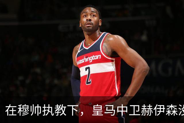 在穆帅执教下，皇马中卫赫伊森没有重蹈覆辙，弥补了自己的短板