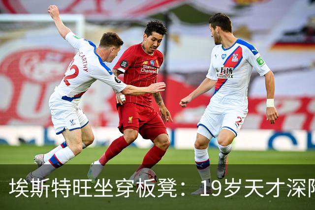 埃斯特旺坐穿板凳：19岁天才深陷切尔西危机