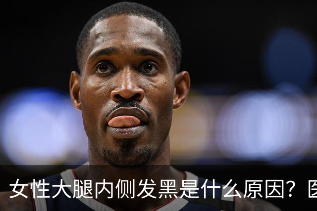 女性大腿内侧发黑是什么原因？医生：别惊慌，这3个常识需了解