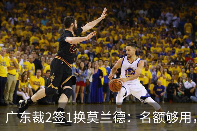 广东裁2签1换莫兰德：名额够用，为何仍是死棋？