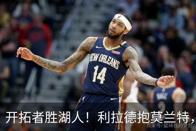开拓者胜湖人！利拉德抱莫兰特，杨瀚森情绪不错，东契奇沮丧离场