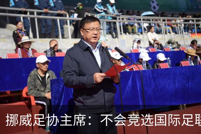 挪威足协主席：不会竞选国际足联主席，欧足联需再推出人选