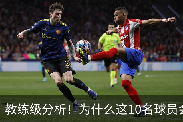 教练级分析！为什么这10名球员会在下赛季迎来爆发？