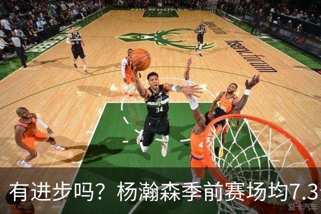 有进步吗？杨瀚森季前赛场均7.3分4.8板 去年季前赛场均8分3.5板