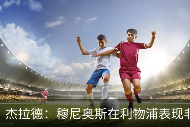 杰拉德：穆尼奥斯在利物浦表现非常出色，他没有得到足够的认可