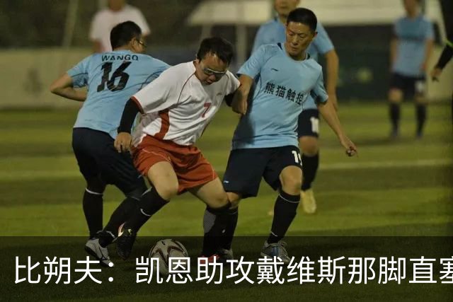 比朔夫：凯恩助攻戴维斯那脚直塞太不可思议，简直是疯了