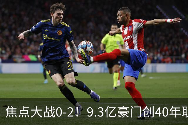焦点大战0-2！9.3亿豪门创40年耻辱纪录 英超9轮1胜+各项赛事9场不胜