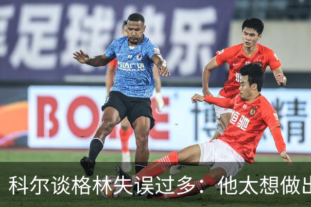 科尔谈格林失误过多：他太想做出配合