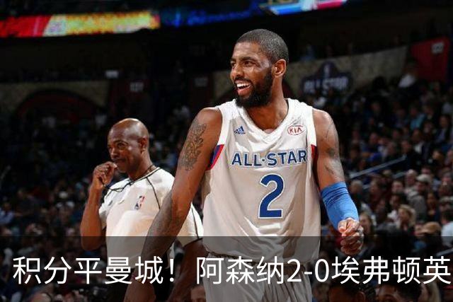 积分平曼城！阿森纳2-0埃弗顿英超3连胜 孔萨处子球加布建功