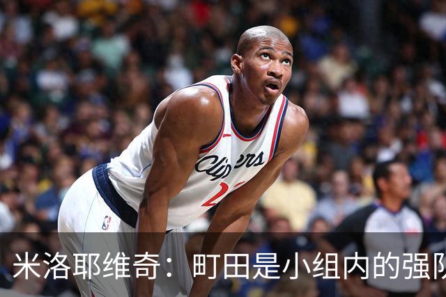 米洛耶维奇：町田是小组内的强队，申花会全力以赴争取胜利