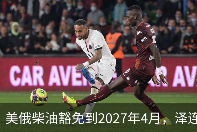 美俄柴油豁免到2027年4月，泽连斯基用邀请函对冲华盛顿