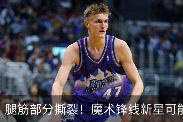 腿筋部分撕裂！魔术锋线新星可能需要缺席相当长一段时间？