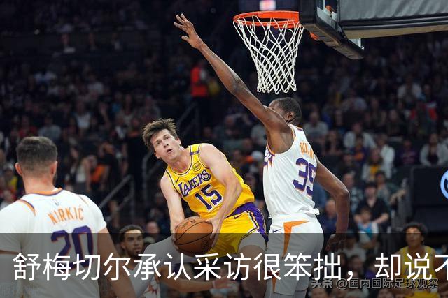 舒梅切尔承认采访很笨拙，却说不了解马丁内斯言论背景