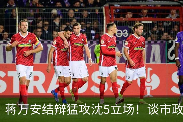 蒋万安结辩猛攻沈5立场！谈市政传承特别点出柯文哲打下坚实基础