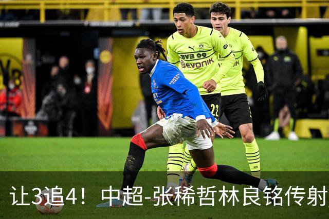 让3追4！中超-张稀哲林良铭传射 国安4-3逆转河南15轮不败