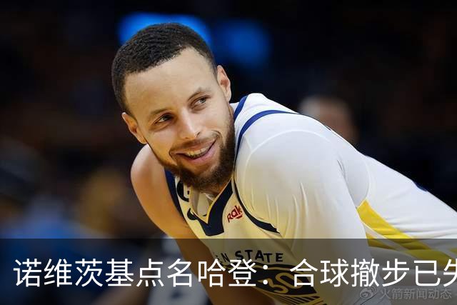 诺维茨基点名哈登：合球撤步已失控，我们那代根本没见过
