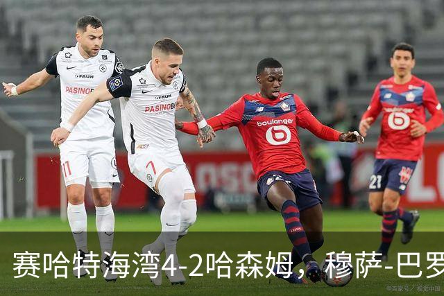 赛哈特海湾4-2哈森姆，穆萨-巴罗两球，菲尔吉尼助攻帽子戏法
