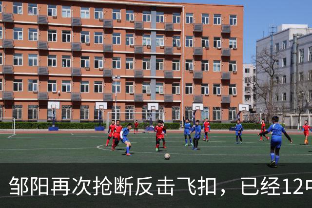 邹阳再次抢断反击飞扣，已经12中11砍下22分3篮板6抢断
