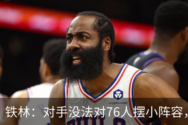 铁林：对手没法对76人摆小阵容，詹姆斯布朗恩比德都能低位背打