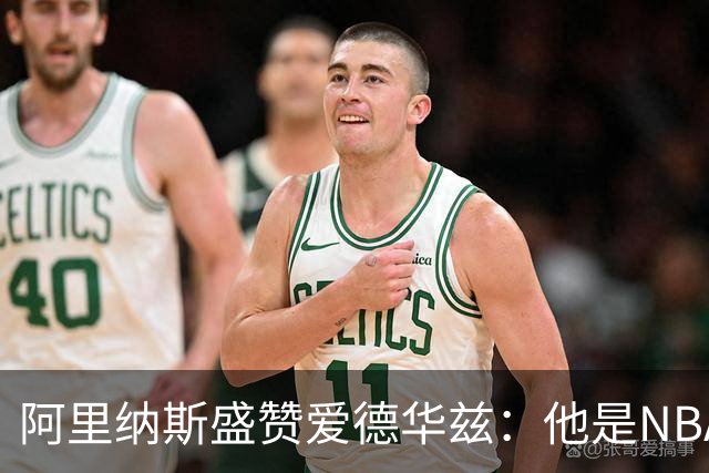 阿里纳斯盛赞爱德华兹：他是NBA最强美国本土球员