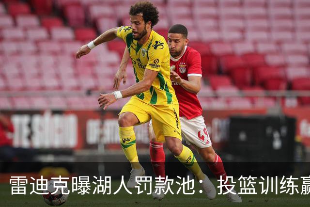雷迪克曝湖人罚款池：投篮训练赢回，东契奇拿得最多