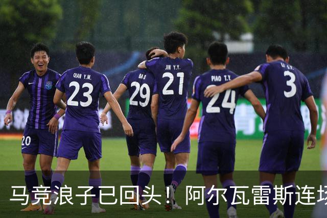 马竞浪子已回头！阿尔瓦雷斯连场破门+公开道歉