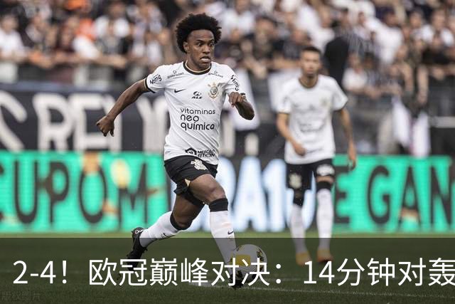2-4！欧冠巅峰对决：14分钟对轰4球 13亿豪门惨遭死敌3连斩 止步11连胜