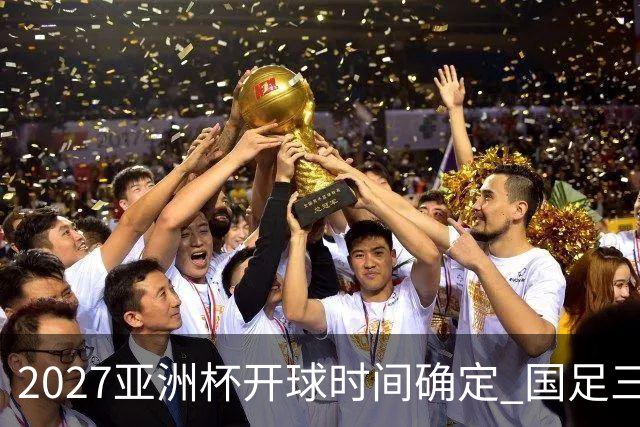 2027亚洲杯开球时间确定 国足三场小组赛傍晚作战