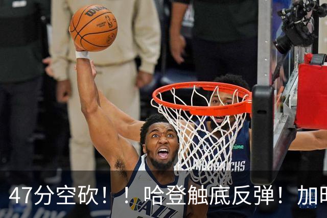 47分空砍！！哈登触底反弹！加时大逆转！