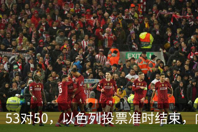 53对50，以色列投票准时结束，内塔尼亚胡没输席位，输掉的是组阁空间