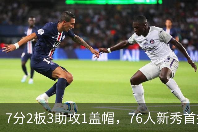 7分2板3助攻1盖帽，76人新秀首秀自评身体有些酸痛