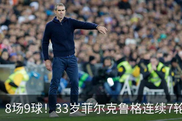 8场9球！33岁菲尔克鲁格连续7轮德甲破门