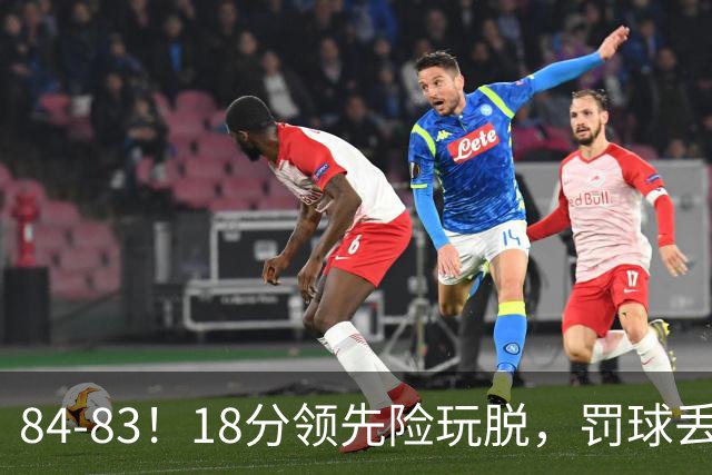 84-83！18分领先险玩脱，罚球丢胜机，最后6秒不犯规，新疆终结三连败
