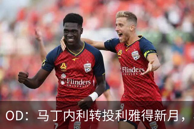 OD：马丁内利转投利雅得新月，年薪最高2330万欧