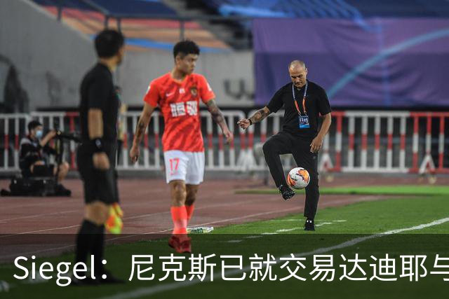 Siegel：尼克斯已就交易达迪耶与多支球队展开讨论