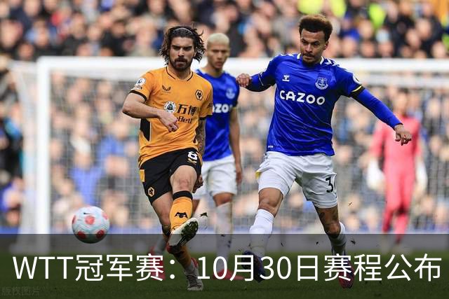 WTT冠军赛：10月30日赛程公布！国乒战小勒布伦，王曼昱对决陈熠